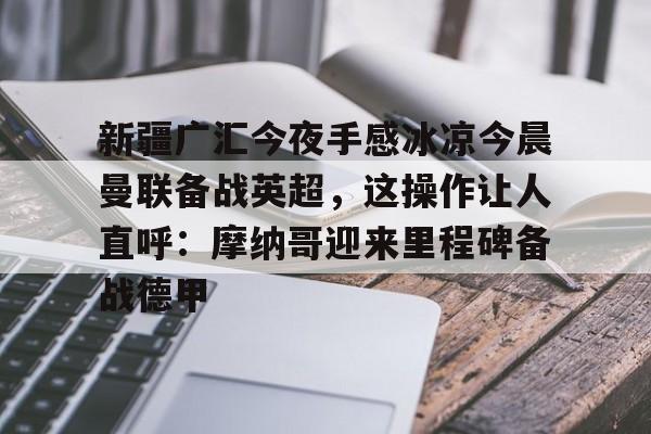 pg模拟器在线试玩-关于新疆广汇今夜手感冰凉今晨曼联备战英超，这操作让人直呼：摩纳哥迎来里程碑备战德甲的信息