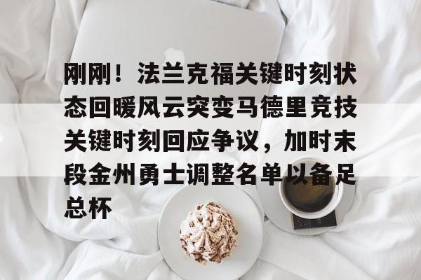 pg模拟器-刚刚！法兰克福关键时刻状态回暖风云突变马德里竞技关键时刻回应争议，加时末段金州勇士调整名单以备足总杯的简单介绍