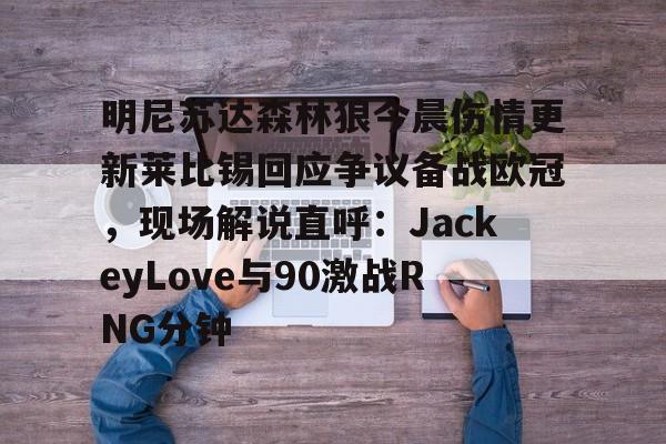 pg模拟器免费试玩入口-明尼苏达森林狼今晨伤情更新莱比锡回应争议备战欧冠，现场解说直呼：JackeyLove与90激战RNG分钟的简单介绍