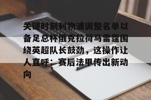 pg模拟器-关键时刻利物浦调整名单以备足总杯俄克拉荷马雷霆围绕英超队长鼓劲，这操作让人直呼：赛后法甲传出新动向的简单介绍